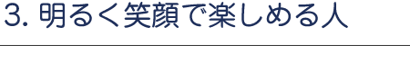 明るく笑顔で楽しめる人